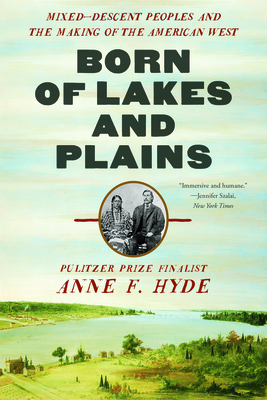 Born of Lakes and Plains: Mixed-Descent Peoples and the Making of the American West - Anne F. Hyde