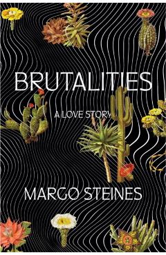 Brutalities: A Love Story - Margo Steines