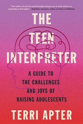 The Teen Interpreter: A Guide to the Challenges and Joys of Raising Adolescents - Terri Apter