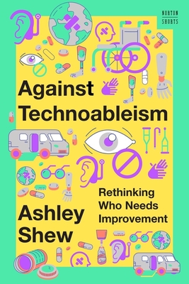 Against Technoableism: Rethinking Who Needs Improvement - Ashley Shew