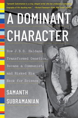 A Dominant Character: How J. B. S. Haldane Transformed Genetics, Became a Communist, and Risked His Neck for Science - Samanth Subramanian