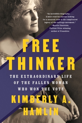 Free Thinker: The Extraordinary Life of the Fallen Woman Who Won the Vote - Kimberly A. Hamlin