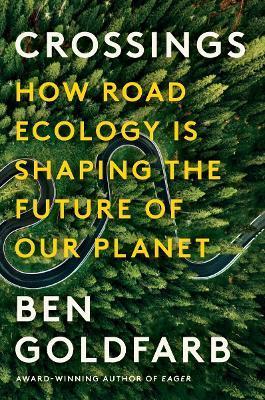 Crossings: How Road Ecology Is Shaping the Future of Our Planet - Ben Goldfarb
