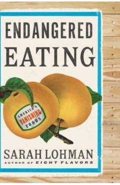 Endangered Eating: America's Vanishing Foods - Sarah Lohman