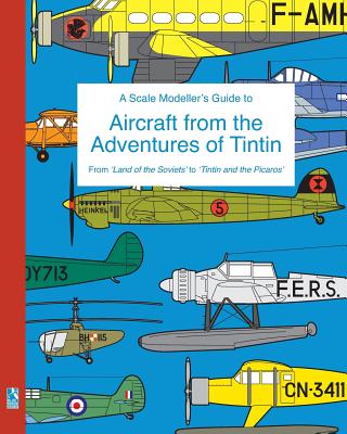 A Scale Modeller's Guide to Aircraft from the Adventures of Tintin: From 'Land of the Soviets' to 'Tintin and the Picaros' - Richard Humberstone
