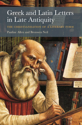 Greek and Latin Letters in Late Antiquity: The Christianisation of a Literary Form - Pauline Allen