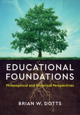 Educational Foundations: Philosophical and Historical Perspectives - Brian W. Dotts