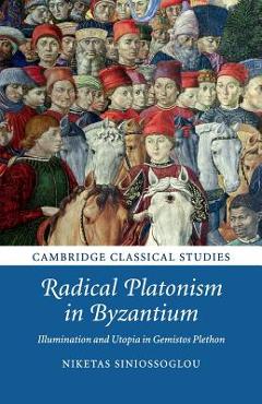 Coperta cărții 'Radical Platonism in Byzantium: Illumination and Utopia in Gemistos Plethon - Niketas Siniossoglou'
