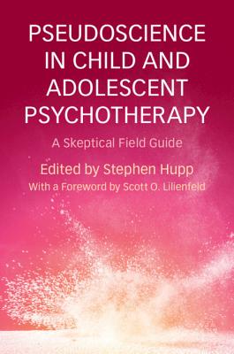 Pseudoscience in Child and Adolescent Psychotherapy: A Skeptical Field Guide - Stephen Hupp