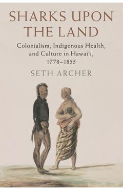Poza produsului Sharks Upon the Land: Colonialism, Indigenous Health, and Culture in Hawai'i, 1778-1855 - Seth Archer