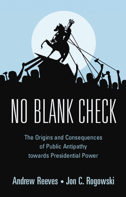 No Blank Check: The Origins and Consequences of Public Antipathy Towards Presidential Power - Andrew Reeves