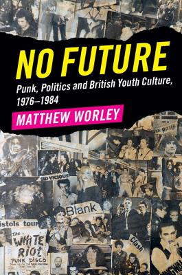 No Future: Punk, Politics and British Youth Culture, 1976-1984 - Matthew Worley