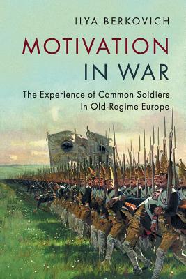 Coperta cărții 'Motivation in War: The Experience of Common Soldiers in Old-Regime Europe - Ilya Berkovich'