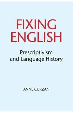Poza produsului Fixing English: Prescriptivism and Language History - Anne Curzan