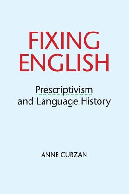 Fixing English: Prescriptivism and Language History - Anne Curzan