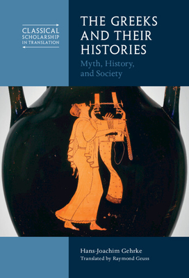 The Greeks and Their Histories: Myth, History, and Society - Hans-joachim Gehrke