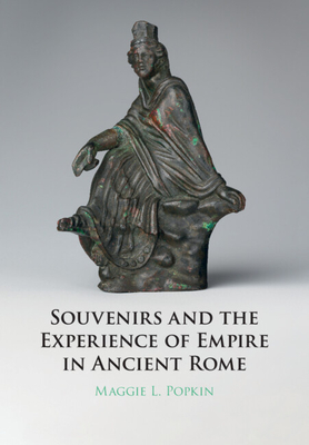 Souvenirs and the Experience of Empire in Ancient Rome - Maggie Popkin