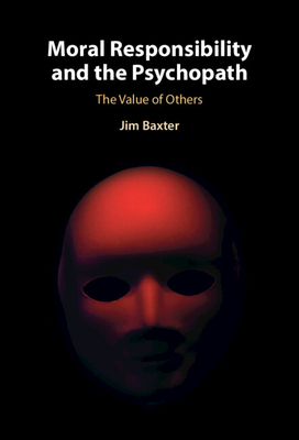 Moral Responsibility and the Psychopath: The Value of Others - Jim Baxter