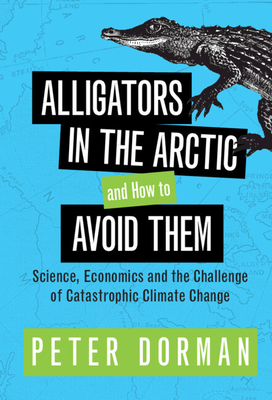 Alligators in the Arctic and How to Avoid Them: Science, Economics and the Challenge of Catastrophic Climate Change - Peter Dorman