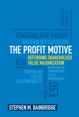 The Profit Motive: Defending Shareholder Value Maximization - Stephen M. Bainbridge