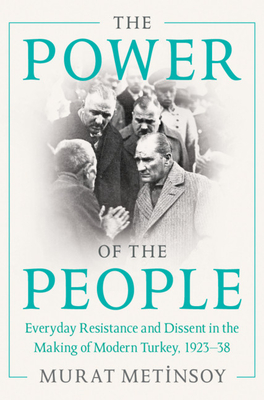 The Power of the People: Everyday Resistance and Dissent in the Making of Modern Turkey, 1923-38 - Murat Metinsoy