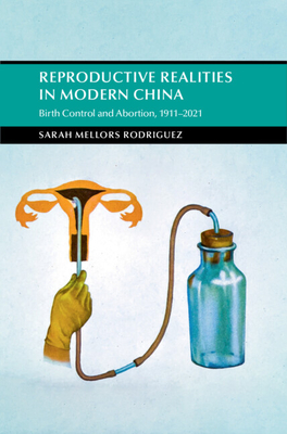 Reproductive Realities in Modern China: Birth Control and Abortion, 1911-2021 - Sarah Mellors Rodriguez