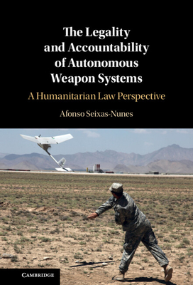 The Legality and Accountability of Autonomous Weapon Systems: A Humanitarian Law Perspective - Afonso Seixas-nunes