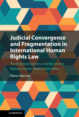 Judicial Convergence and Fragmentation in International Human Rights Law: The Regional Systems and the United Nations Human Rights Committee - Elena Abrusci