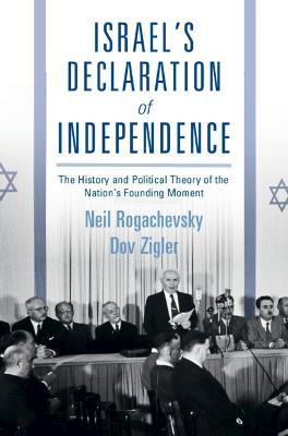 Israel's Declaration of Independence: The History and Political Theory of the Nation's Founding Moment - Neil Rogachevsky