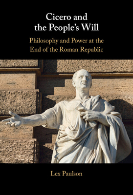 Cicero and the People's Will: Philosophy and Power at the End of the Roman Republic - Lex Paulson