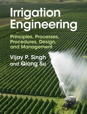 Irrigation Engineering: Principles, Processes, Procedures, Design, and Management - Vijay P. Singh