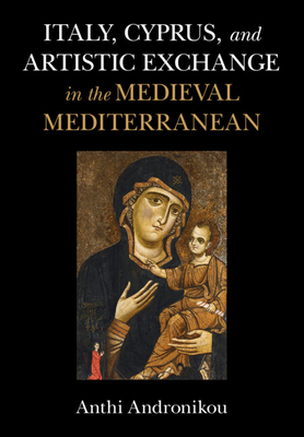 Italy, Cyprus, and Artistic Exchange in the Medieval Mediterranean - Anthi Andronikou