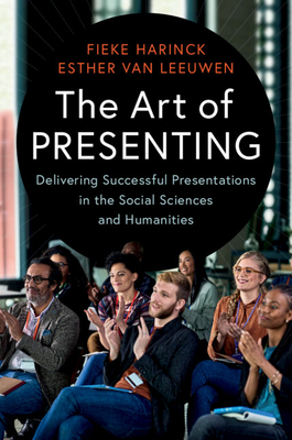 The Art of Presenting: Delivering Successful Presentations in the Social Sciences and Humanities - Fieke Harinck