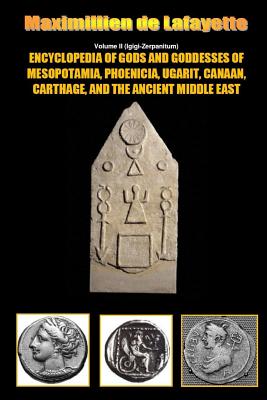 Encyclopedia of Gods and Goddesses of Mesopotamia Phoenicia, Ugarit, Canaan, Carthage, and the Ancient Middle East. V.II - Maximillien De Lafayette