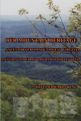 Our Mountain Heritage: Ancestors from Southwest Virginia: Including Edwards, Wright, Hay, Colley, Deel - Joyce Edwards King