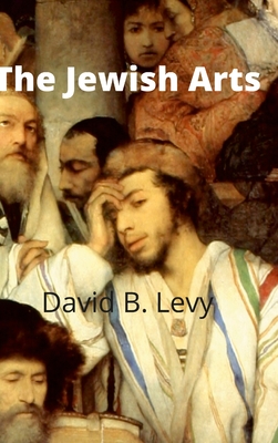 The Jewish Arts: Music, Art, Architecture, Film, Dance - David B. Levy