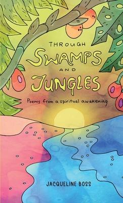 Through Swamps And Jungles: Poems From A Spiritual Awakening - Jacqueline Boss