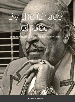Sweet Daddy Grace: By the Grace of God - Alcides Vicente