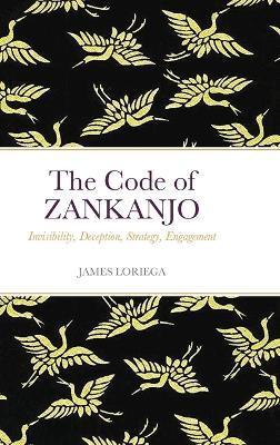 The Code of ZANKANJO: Invisibility, Deception, Strategy, Engagement - James Loriega