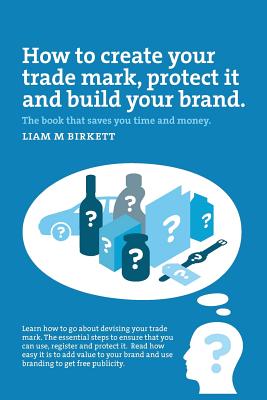 How to Create a Trade Mark, Protect it and Build your Brand: Liam Birkett - Liam M. Birkett