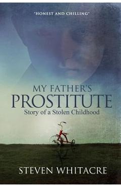 Coperta cărții 'My Fathers Prostitute: Story of a Stolen Childhood - Steven Whitacre'