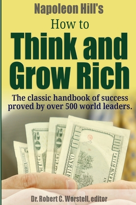 Napoleon Hill's How to Think and Grow Rich - The Classic Handbook of Success Proved By Over 500 World Leaders. - Robert C. Worstell