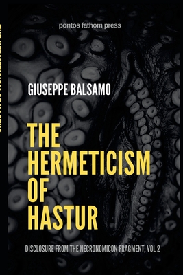 The Hermeticism of Hastur: Disclosure from The Necronomicon Fragment, Vol 2 - Giuseppe Balsamo