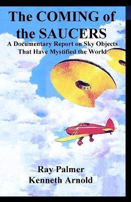 The Coming of the Saucers: A Documentary Report on Sky Objects That Have Mystified the World - Kenneth Arnold