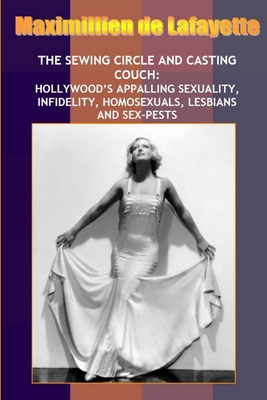 New: Sewing Circle and Casting Couch: Hollywood's Appalling Sexuality, Homosexuals, Lesbians and Sex-Pests - Maximillien De Lafayette