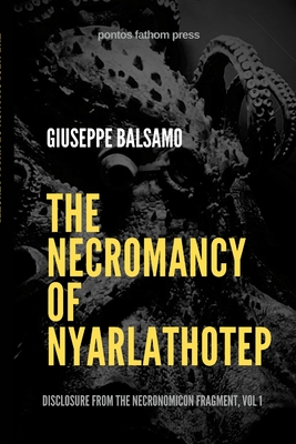 The Necromancy of Nyarlathotep: Disclosure from The Necronomicon Fragment, Vol 1 - Giuseppe Balsamo