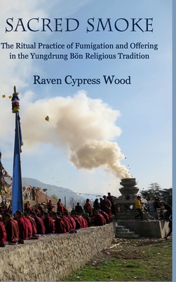 Sacred Smoke: The Ritual Practice of Fumigation and Offering in the Yungdrung Bön Religious Tradition - Raven Cypress Wood