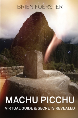 Machu Picchu: Virtual Guide And Secrets Revealed - Brien Foerster