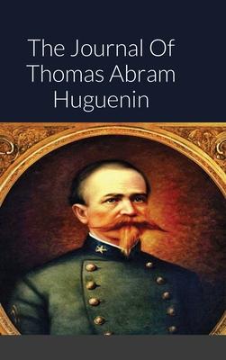 The Journal Of Thomas Abram Huguenin: Last Confederate Commander of Fort Sumter - Thomas Huguenin