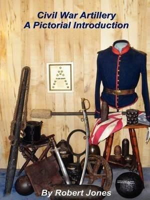 Civil War Artillery - A Pictorial Introduction - Robert Jones